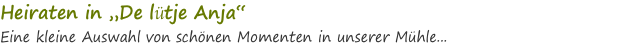 Heiraten in „De lütje Anja“ Eine kleine Auswahl von schönen Momenten in unserer Mühle... 